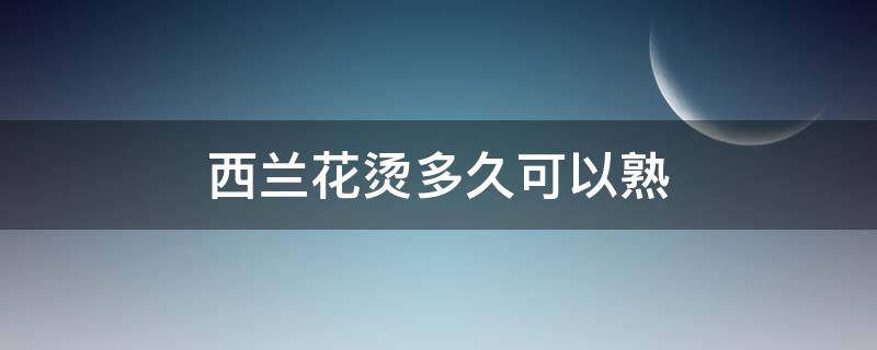 西兰花烫多久可以熟 西兰花用开水烫多久能熟