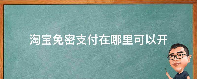 淘宝免密支付在哪里可以开 淘宝的免密支付怎么开