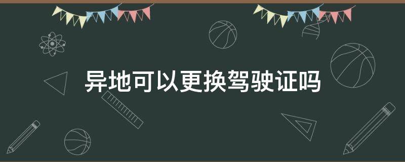 异地可以更换驾驶证吗 驾驶证超期了异地可以更换驾驶证吗