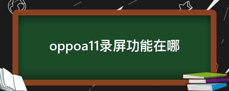 oppoa11录屏功能在哪 oppoa11怎么录屏幕在哪里