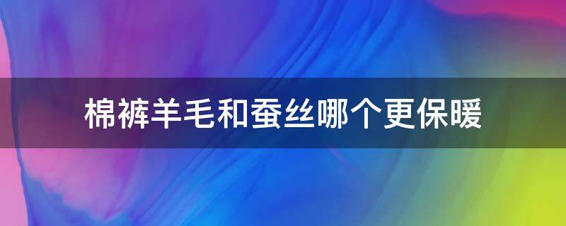 棉裤羊毛和蚕丝哪个更保暖 棉裤桑蚕丝保暖还是羊毛保暖