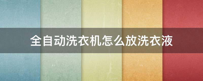 全自动洗衣机怎么放洗衣液 全自动洗衣机怎么放洗衣液和洗衣粉