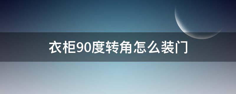 衣柜90度转角怎么装门 橱柜90度转角怎么装门