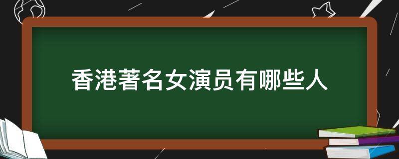 香港著名女演员有哪些人（香港著名女演员都有哪些）