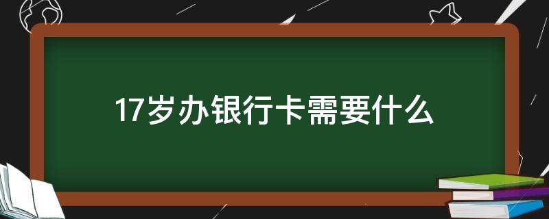 17岁办银行卡需要什么 17岁办银行卡需要什么东西