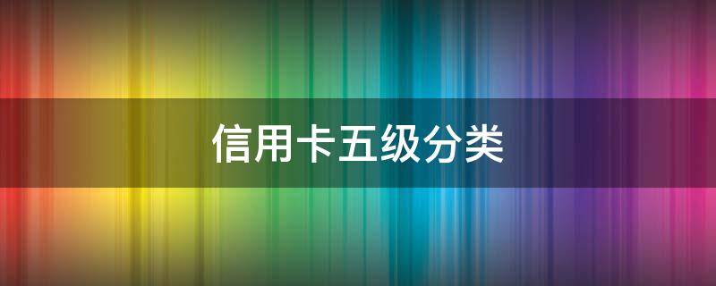 信用卡五级分类 信用卡五级分类逾期天数