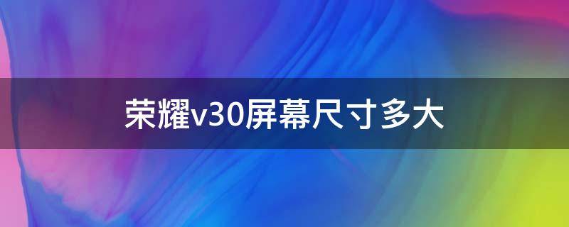 荣耀v30屏幕尺寸多大 华为荣耀v30多大屏幕尺寸