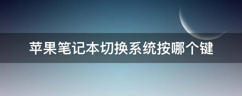 苹果笔记本切换系统按哪个键 苹果笔记本切换系统按哪个键组合