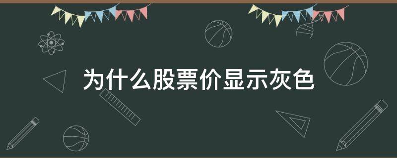 为什么股票价显示灰色（股价是灰色的什么原因）