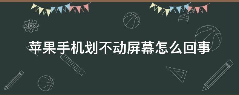 苹果手机划不动屏幕怎么回事（苹果手机划不动屏幕怎么回事怎么关机）