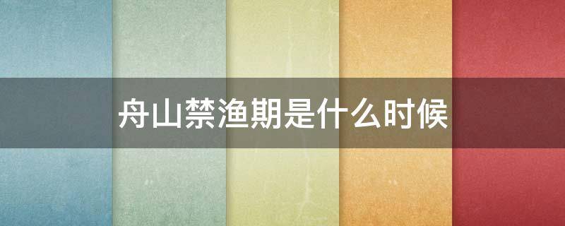 舟山禁渔期是什么时候（舟山每年的禁渔期是几月份）