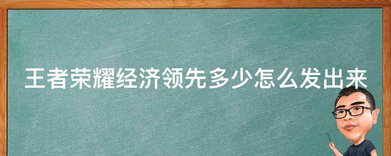 王者荣耀经济领先多少怎么发出来（王者荣耀里边的经济领先多少怎么发出来）