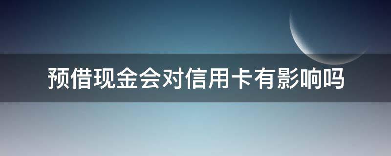 预借现金会对信用卡有影响吗 为什么信用卡预借现金越来越少