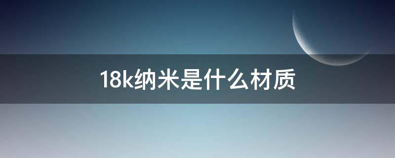 18k纳米是什么材质 纳米18K金是什么材质