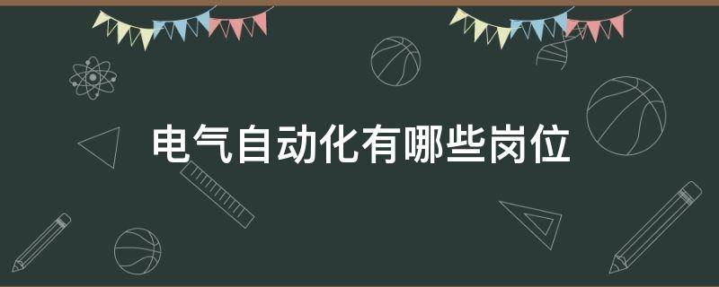 电气自动化有哪些岗位（电气自动化工作岗位有哪些）