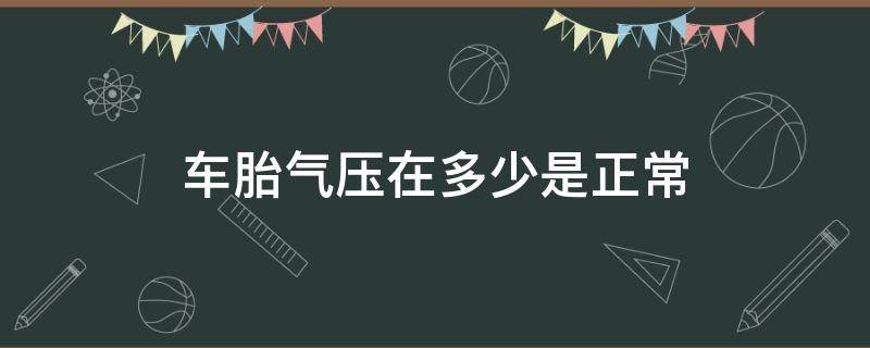 车胎气压在多少是正常（车胎气压多少算正常）