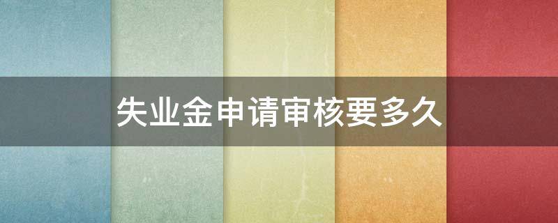 失业金申请审核要多久 失业金申请审核要多久?