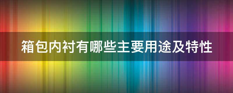 箱包内衬有哪些主要用途及特性（箱包内衬用什么胶水粘）