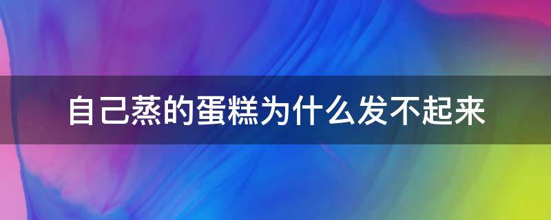 自己蒸的蛋糕为什么发不起来 为什么蛋糕蒸不起来怎么办