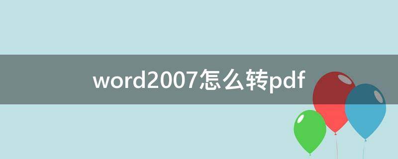 word2007怎么转pdf（word2007怎么转pdf出现意外错误,导出失败是怎么回事）