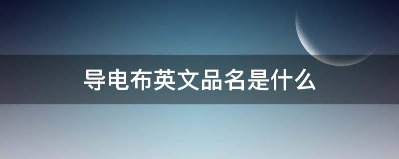 导电布英文品名是什么（导电布的英文）