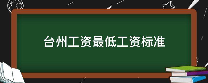 台州工资最低工资标准（台州最低平均工资）