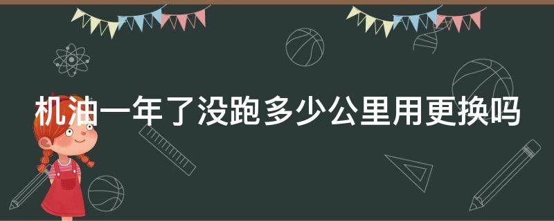 机油一年了没跑多少公里用更换吗 全合成机油可以2年一换