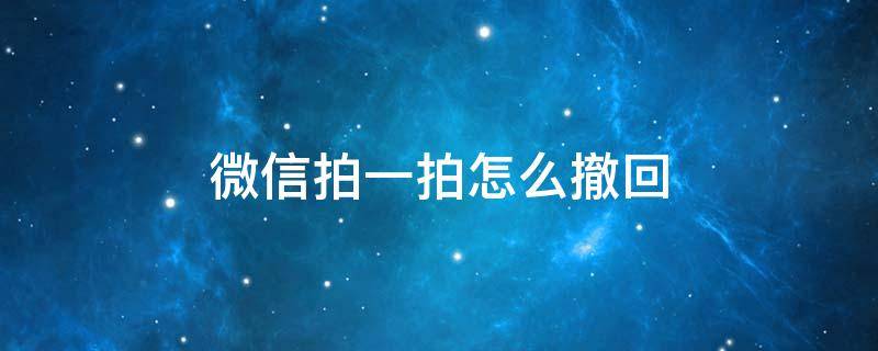 微信拍一拍怎么撤回 安卓手机微信拍一拍怎么撤回