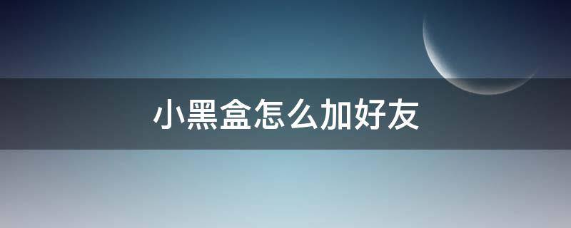 小黑盒怎么加好友 小黑盒怎么加好友送游戏