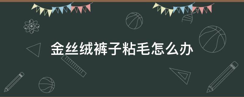 金丝绒裤子粘毛怎么办 金丝绒裤沾毛怎么办