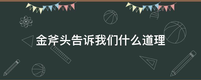 金斧头告诉我们什么道理 金斧头的故事说明了什么道理