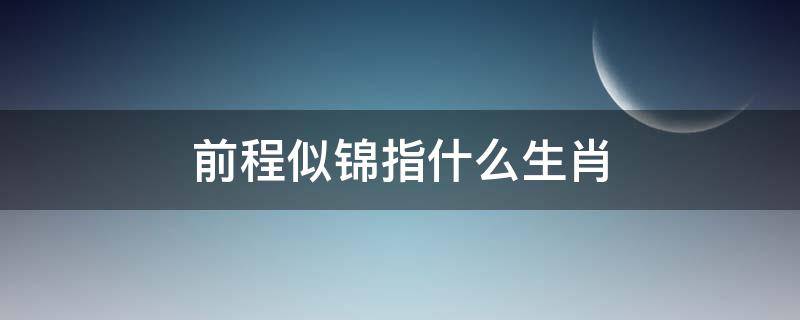 前程似锦指什么生肖 前程似锦指什么生肖最准确