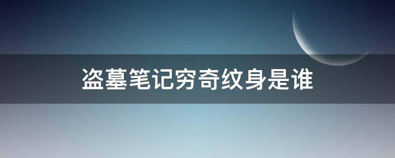 盗墓笔记穷奇纹身是谁（盗墓笔记身上纹着穷奇的是谁）