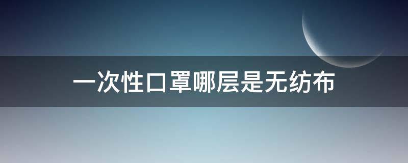 一次性口罩哪层是无纺布 一次性口罩哪一层是无纺布