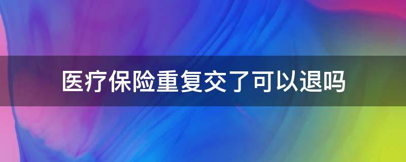 医疗保险重复交了可以退吗（如何退重复交的医保）