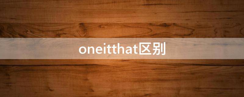 oneitthat区别（one和that的用法区别）