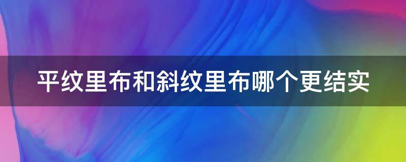 平纹里布和斜纹里布哪个更结实（平纹里布和斜纹里布哪个更结实些）