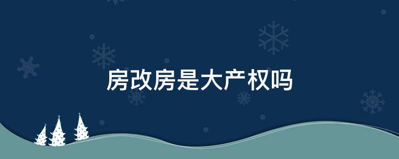 房改房是大产权吗 房改房是什么产权性质