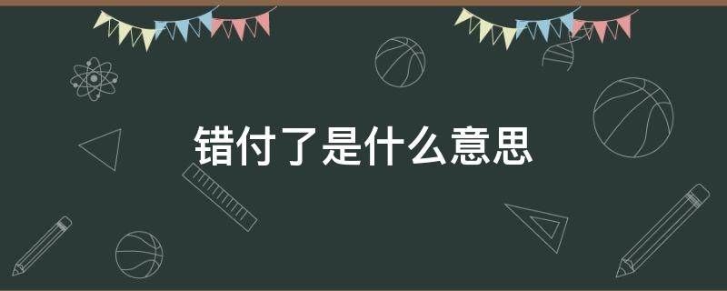 错付了是什么意思（最终还是我错付了是什么意思）