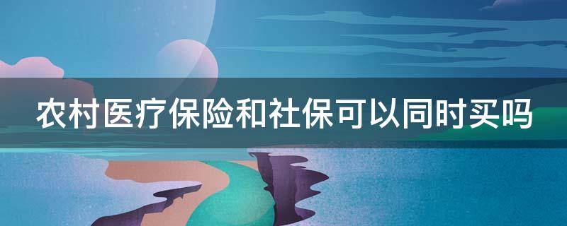 农村医疗保险和社保可以同时买吗 农村医保和社保可以一起买吗