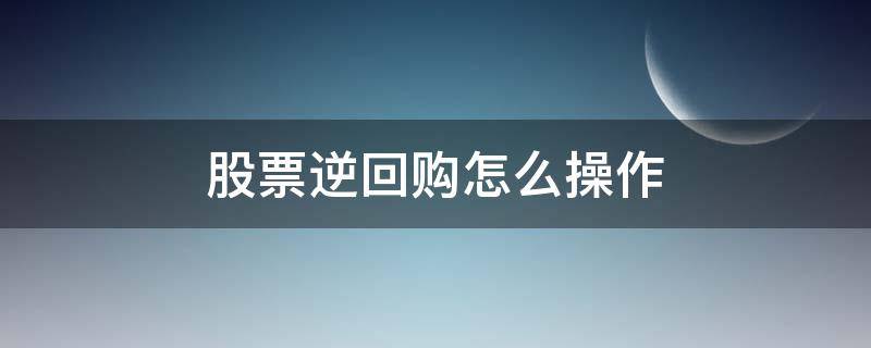 股票逆回购怎么操作（在股市当中操作逆回购有什么技巧啊）