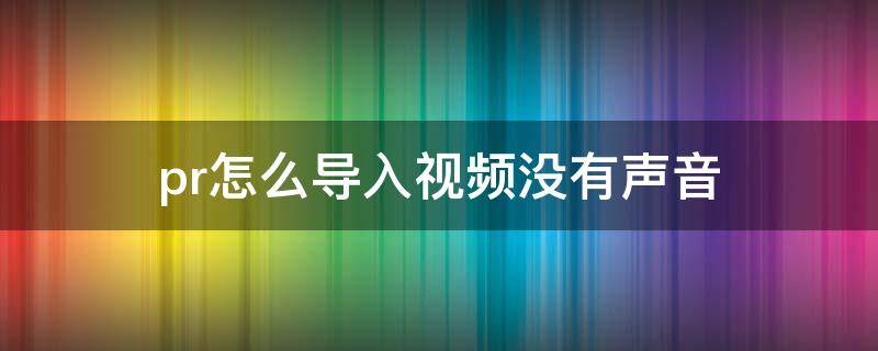 pr怎么导入视频没有声音（pr里面导入视频没有声音）