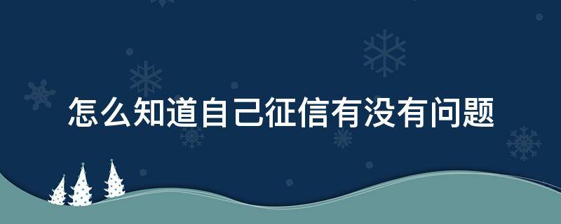 怎么知道自己征信有没有问题 怎么查自己的征信报告