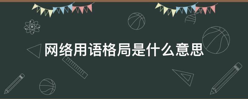 网络用语格局是什么意思 网络语格局小了是什么意思