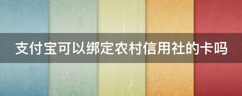 支付宝可以绑定农村信用社的卡吗 支付宝能绑农村信用银行卡吗