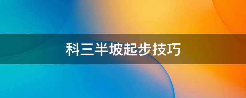 科三半坡起步技巧 科目三坡道起步技巧