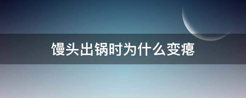 馒头出锅时为什么变瘪（馒头一出锅就瘪了是什么原因）