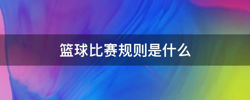 篮球比赛规则是什么 篮球比赛有哪些规则