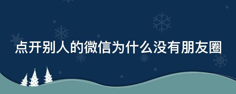 点开别人的微信为什么没有朋友圈（点开别人的微信为什么没有朋友圈三个字）