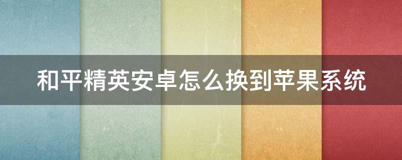 和平精英安卓怎么换到苹果系统 和平精英安卓怎么换到苹果系统了